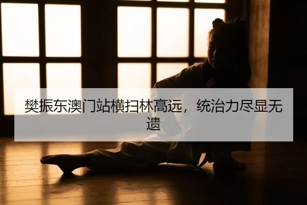 樊振东澳门站横扫林高远，统治力尽显无遗